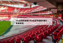 nba总冠军戒指(nba总冠军戒指中国人有谁拿到)
