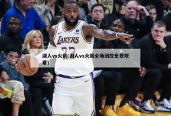 湖人vs火箭(湖人vs火箭全场回放免费观看)