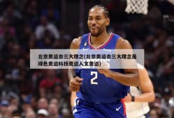 北京奥运会三大理念(北京奥运会三大理念是绿色奥运科技奥运人文奥运)