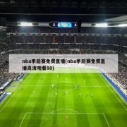 nba季后赛免费直播(nba季后赛免费直播高清观看88)