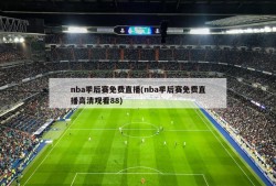 nba季后赛免费直播(nba季后赛免费直播高清观看88)
