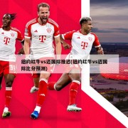 纽约红牛vs迈国际推迟(纽约红牛vs迈国际比分预测)