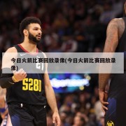 今日火箭比赛回放录像(今日火箭比赛回放录像)