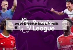 2011中超预备队联赛(2011年中超联赛)