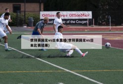 世预赛国足vs日本直播(世预赛国足vs日本比赛结果)