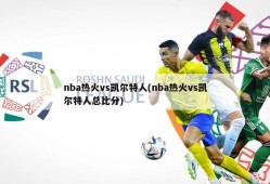 nba热火vs凯尔特人(nba热火vs凯尔特人总比分)