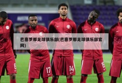 巴塞罗那足球俱乐部(巴塞罗那足球俱乐部官网)