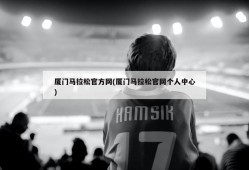 厦门马拉松官方网(厦门马拉松官网个人中心)