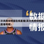 高尔夫网球频道在线直播(高尔夫网球频道在线直播观看)
