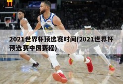 2021世界杯预选赛时间(2021世界杯预选赛中国赛程)