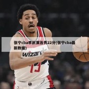 张宁cba季前赛首秀22分(张宁cba最新数据)