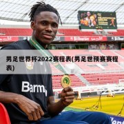 男足世界杯2022赛程表(男足世预赛赛程表)