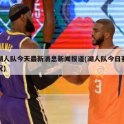 湖人队今天最新消息新闻报道(湖人队今日赛况)