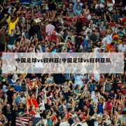 中国足球vs叙利亚(中国足球vs叙利亚队)