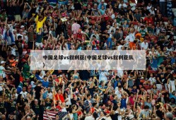 中国足球vs叙利亚(中国足球vs叙利亚队)