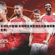 足球比分直播(足球吧足球直播在线直播观看免费)