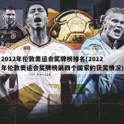 2012年伦敦奥运会奖牌榜排名(2012年伦敦奥运会奖牌榜前四个国家的获奖情况)