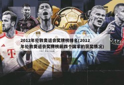 2012年伦敦奥运会奖牌榜排名(2012年伦敦奥运会奖牌榜前四个国家的获奖情况)