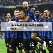 cctv5nba季后赛(nba季后赛转播中央五)