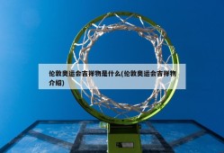 伦敦奥运会吉祥物是什么(伦敦奥运会吉祥物介绍)
