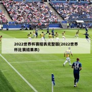 2022世界杯赛程表完整版(2022世界杯比赛结果表)