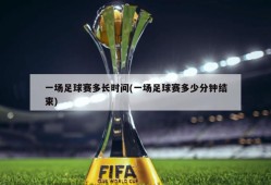 一场足球赛多长时间(一场足球赛多少分钟结束)