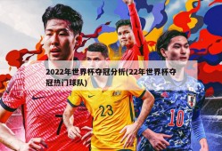 2022年世界杯夺冠分析(22年世界杯夺冠热门球队)
