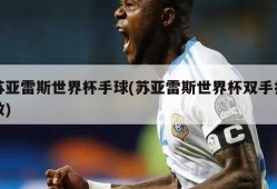 苏亚雷斯世界杯手球(苏亚雷斯世界杯双手扑救)