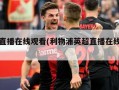 英超直播在线观看(利物浦英超直播在线观看)