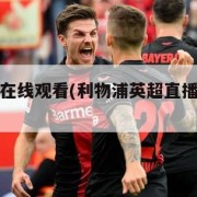 英超直播在线观看(利物浦英超直播在线观看)