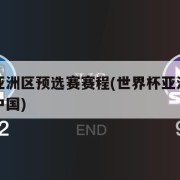 世界杯亚洲区预选赛赛程(世界杯亚洲区预选赛赛程中国)