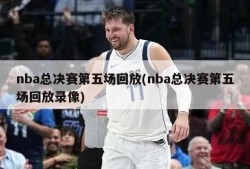 nba总决赛第五场回放(nba总决赛第五场回放录像)