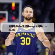 易建联夺cba常规赛mvp(易建联cba2021)