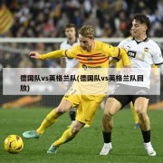 德国队vs英格兰队(德国队vs英格兰队回放)
