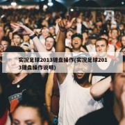 实况足球2013键盘操作(实况足球2013键盘操作说明)