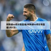 利物浦vs切尔西直播(利物浦vs切尔西直播2月1日)