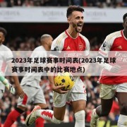 2023年足球赛事时间表(2023年足球赛事时间表中的比赛地点)