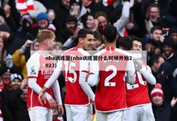 nba训练营(nba训练营什么时候开始2023)