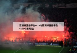 亚洲杯直播平台cctv5(亚洲杯直播平台cctv中国男足)