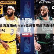 高清直播nba(jrs低调看球高清直播NBA)