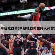 中超吐口秀(中超吐口秀主持人孙雷)