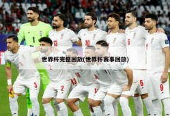 世界杯完整回放(世界杯赛事回放)