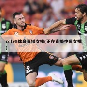 cctv5体育直播女排(正在直播中国女排)
