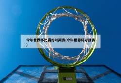 今年世界杯比赛的时间表(今年世界杯对战表)