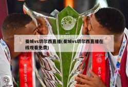 曼城vs切尔西直播(曼城vs切尔西直播在线观看免费)
