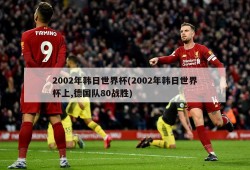 2002年韩日世界杯(2002年韩日世界杯上,德国队80战胜)