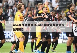nba直播免费高清(nba直播免费高清在线观看)