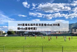 360直播无插件高清直播nba(360直播nba直播吧直)