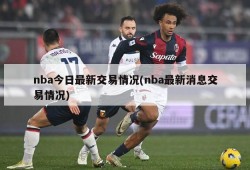 nba今日最新交易情况(nba最新消息交易情况)