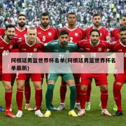 阿根廷男篮世界杯名单(阿根廷男篮世界杯名单最新)